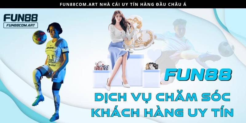 Dịch vụ chăm sóc khách hàng Fun88 uy tín, chuyên nghiệp