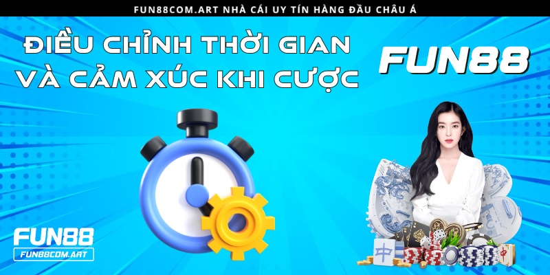 Nên biết cách điều chỉnh thời gian và cảm xúc tốt khi cược tại Fun88