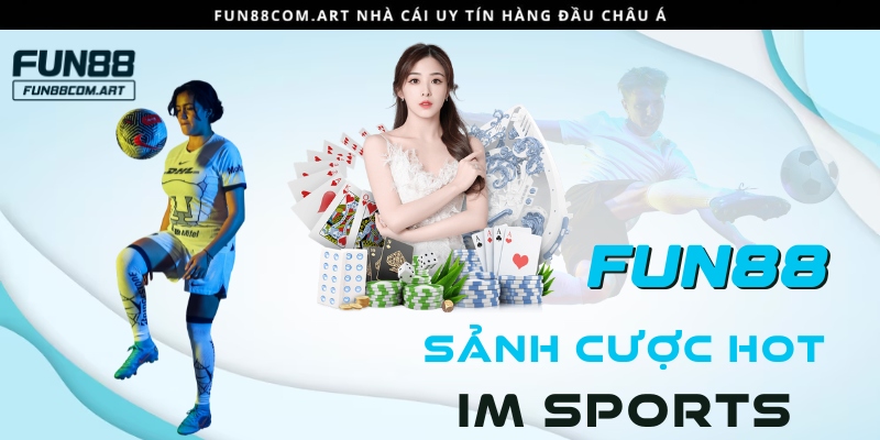 IM là sảnh game được yêu thích với nhiều ưu điểm nổi bật tại Fun88 bet