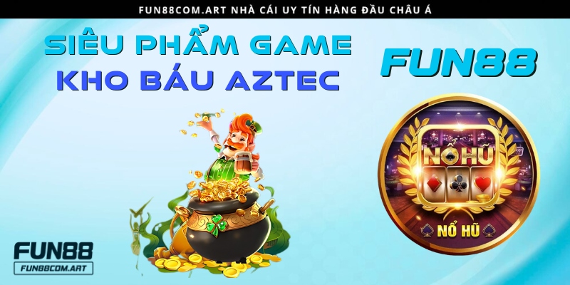 Kho báu Aztec - Siêu phẩm hot nhất hệ thống Fun88 casino