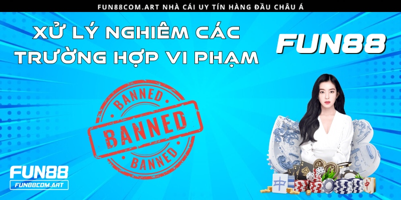 Fun88 sẽ điều chỉnh, thông báo, xử lý kịp thời cá nhân vi phạm